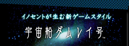 イノセントが生む新ゲームスタイル「宇宙船ダムレイ号」